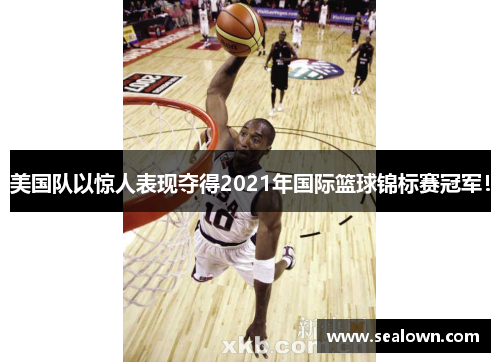 美国队以惊人表现夺得2021年国际篮球锦标赛冠军！