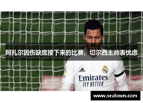 阿扎尔因伤缺席接下来的比赛，切尔西主帅表忧虑