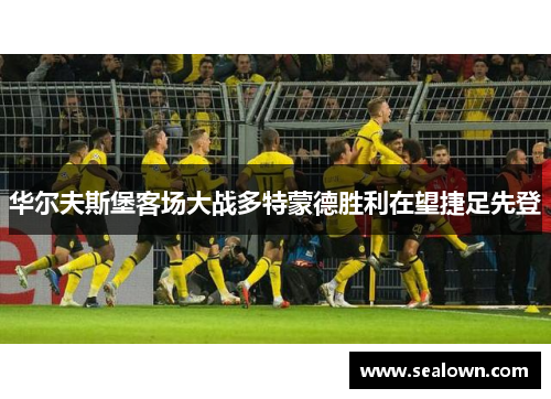 华尔夫斯堡客场大战多特蒙德胜利在望捷足先登