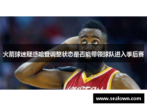 火箭球迷疑惑哈登调整状态是否能带领球队进入季后赛