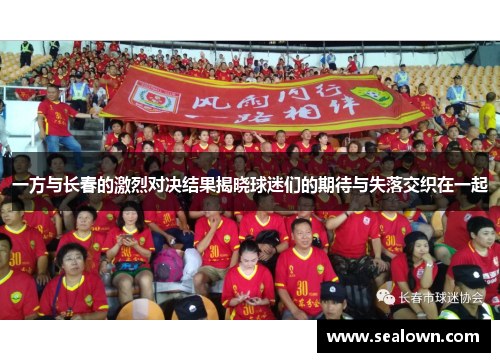 一方与长春的激烈对决结果揭晓球迷们的期待与失落交织在一起