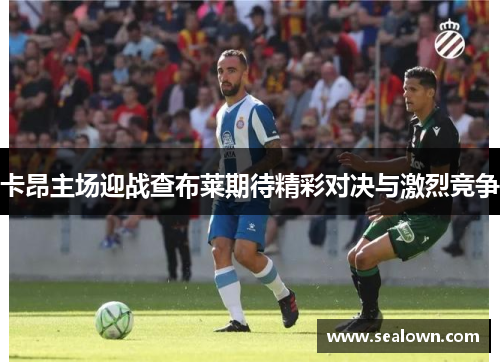 卡昂主场迎战查布莱期待精彩对决与激烈竞争