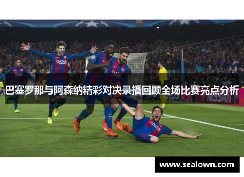 巴塞罗那与阿森纳精彩对决录播回顾全场比赛亮点分析