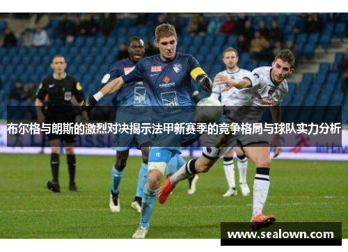 布尔格与朗斯的激烈对决揭示法甲新赛季的竞争格局与球队实力分析