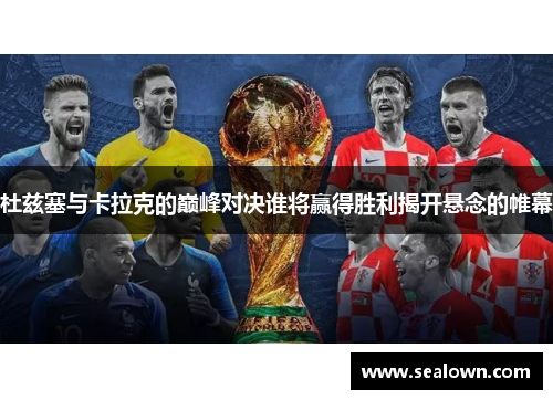 杜兹塞与卡拉克的巅峰对决谁将赢得胜利揭开悬念的帷幕