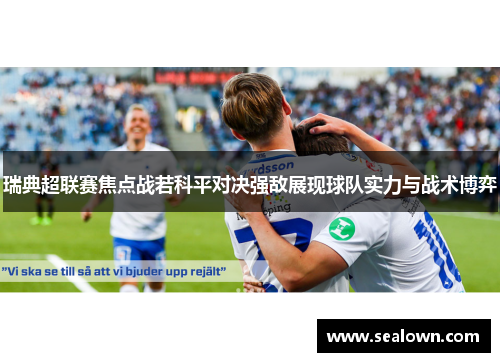 瑞典超联赛焦点战若科平对决强敌展现球队实力与战术博弈