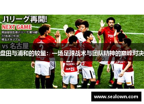 盘田与浦和的较量：一场足球战术与团队精神的巅峰对决