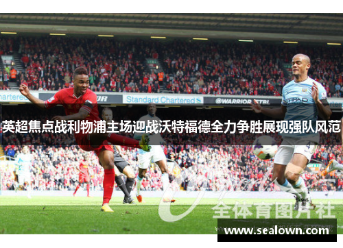 英超焦点战利物浦主场迎战沃特福德全力争胜展现强队风范