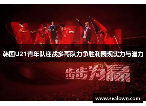 韩国U21青年队迎战多哥队力争胜利展现实力与潜力