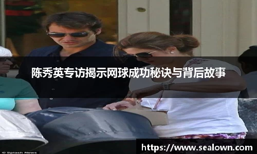 陈秀英专访揭示网球成功秘诀与背后故事