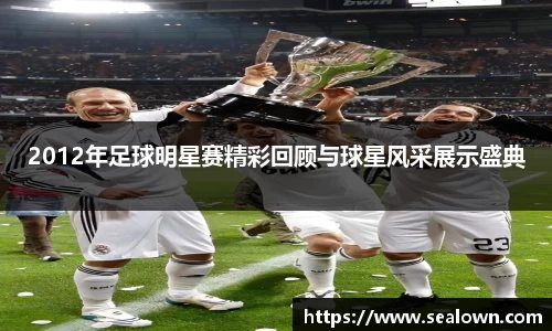 2012年足球明星赛精彩回顾与球星风采展示盛典
