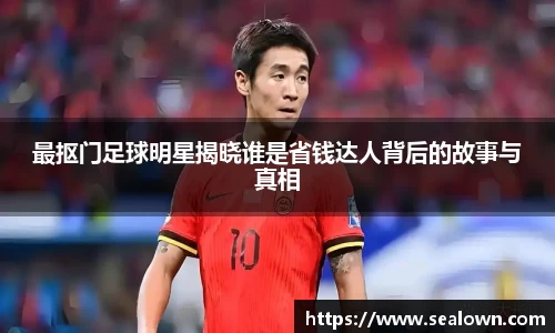 最抠门足球明星揭晓谁是省钱达人背后的故事与真相