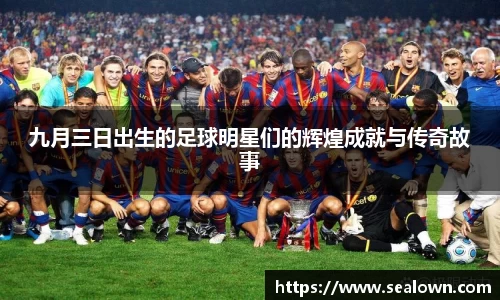 九月三日出生的足球明星们的辉煌成就与传奇故事