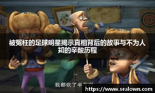 被冤枉的足球明星揭示真相背后的故事与不为人知的辛酸历程